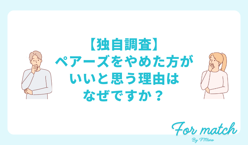 【独自調査】ペアーズをやめた方がいいと思う理由はなぜですか？
